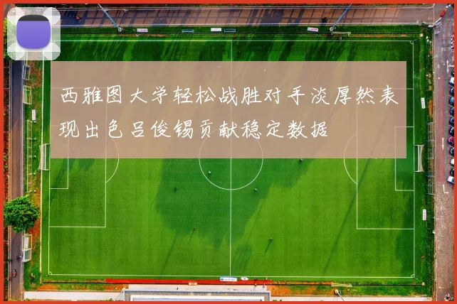 西雅图大学轻松战胜对手淡厚然表现出色吕俊锡贡献稳定数据