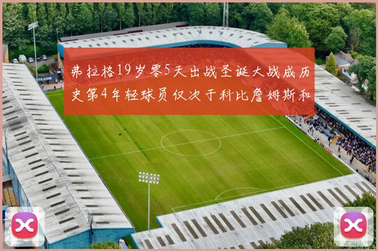 弗拉格19岁零5天出战圣诞大战成历史第4年轻球员仅次于科比詹姆斯和威洛比