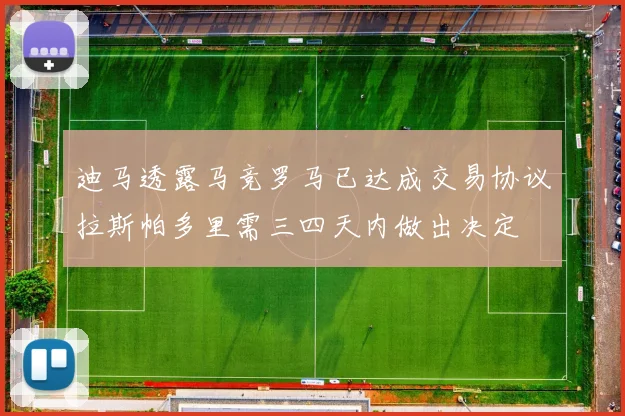迪马透露马竞罗马已达成交易协议拉斯帕多里需三四天内做出决定