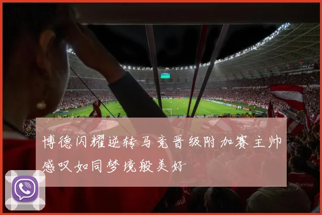 博德闪耀逆转马竞晋级附加赛主帅感叹如同梦境般美好