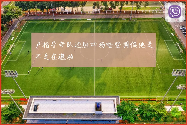 卢指导带队连胜四场哈登调侃他是不是在邀功