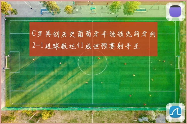C罗再创历史葡萄牙半场领先匈牙利2-1进球数达41成世预赛射手王