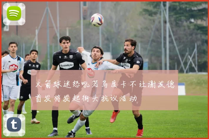 火箭球迷怒吼若乌度卡不让谢泼德首发将发起街头抗议活动