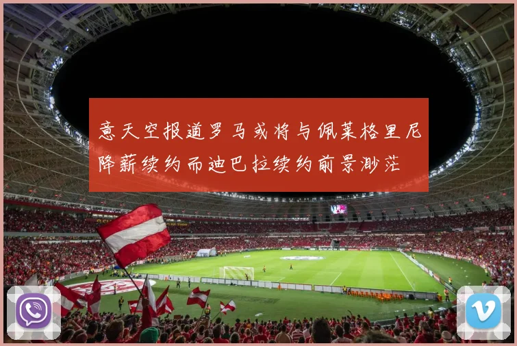 意天空报道罗马或将与佩莱格里尼降薪续约而迪巴拉续约前景渺茫